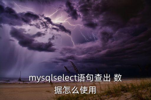 mysqlselect語句查出 數(shù)據(jù)怎么使用