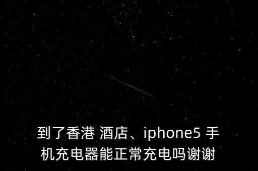 到了香港 酒店、iphone5 手機充電器能正常充電嗎謝謝