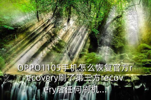 OPPO1105手機怎么恢復(fù)官方recovery刷了第三方recovery后任何刷機...