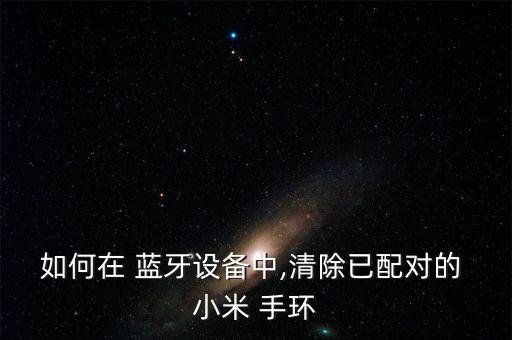如何在 藍牙設備中,清除已配對的 小米 手環(huán)
