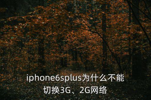 iphone6splus為什么不能切換3G、2G網(wǎng)絡