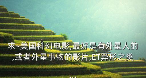 求~美國科幻電影,最好是有外星人的,或者外星事物的影片,ET異形之類...