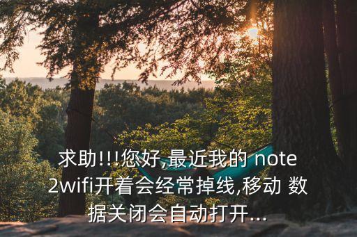 求助!!!您好,最近我的 note2wifi開(kāi)著會(huì)經(jīng)常掉線,移動(dòng) 數(shù)據(jù)關(guān)閉會(huì)自動(dòng)打開(kāi)...