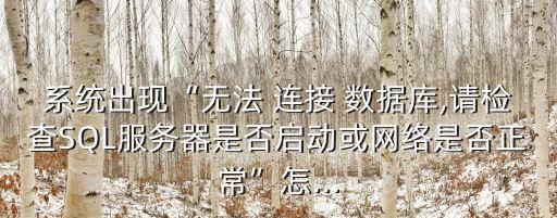 系統(tǒng)出現(xiàn)“無法 連接 數(shù)據(jù)庫,請檢查SQL服務(wù)器是否啟動或網(wǎng)絡(luò)是否正?！痹?..