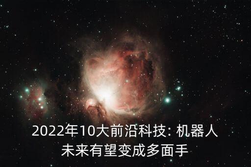 2022年10大前沿科技: 機器人未來有望變成多面手