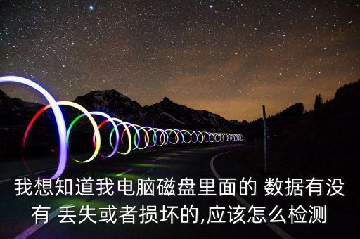 我想知道我電腦磁盤里面的 數(shù)據(jù)有沒有 丟失或者損壞的,應(yīng)該怎么檢測(cè)