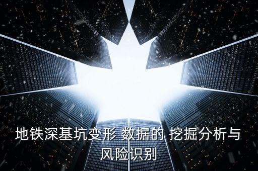 地鐵深基坑變形 數(shù)據(jù)的 挖掘分析與風(fēng)險(xiǎn)識(shí)別