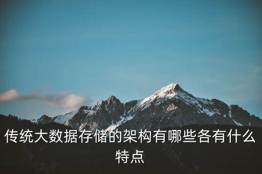 傳統(tǒng)大數(shù)據(jù)存儲(chǔ)的架構(gòu)有哪些各有什么特點(diǎn)