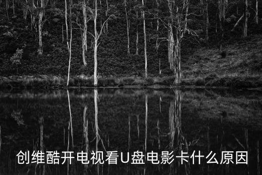 創(chuàng)維酷開電視看U盤電影卡什么原因
