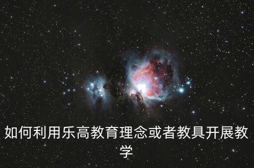 如何利用樂高教育理念或者教具開展教學(xué)