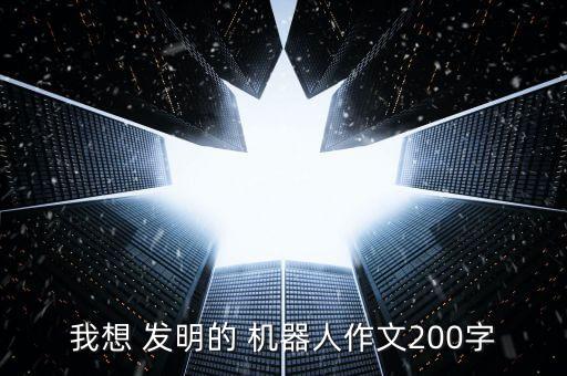 我想 發(fā)明的 機器人作文200字