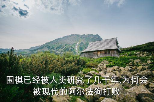 圍棋已經(jīng)被人類研究了幾千年,為何會被現(xiàn)代的阿爾法狗打敗