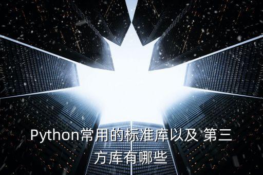 Python常用的標(biāo)準(zhǔn)庫以及 第三方庫有哪些