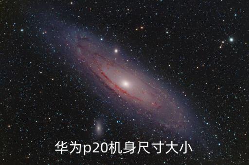 華為p20機(jī)身尺寸大小