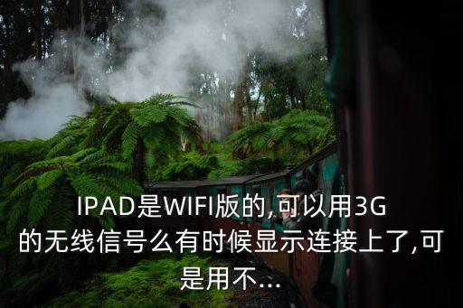 IPAD是WIFI版的,可以用3G的無(wú)線信號(hào)么有時(shí)候顯示連接上了,可是用不...
