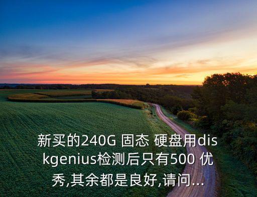 新買的240G 固態(tài) 硬盤用diskgenius檢測后只有500 優(yōu)秀,其余都是良好,請問...