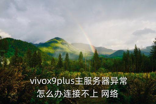  vivox9plus主服務(wù)器異常怎么辦連接不上 網(wǎng)絡(luò)