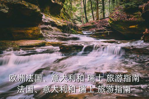 歐洲法國、意大利和 瑞士 旅游指南法國、意大利和 瑞士 旅游指南