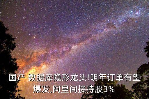 國產(chǎn) 數(shù)據(jù)庫隱形龍頭!明年訂單有望爆發(fā),阿里間接持股3%
