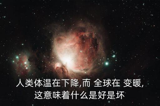 人類體溫在下降,而 全球在 變暖,這意味著什么是好是壞