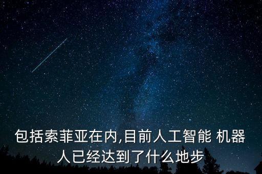 包括索菲亞在內(nèi),目前人工智能 機器人已經(jīng)達到了什么地步