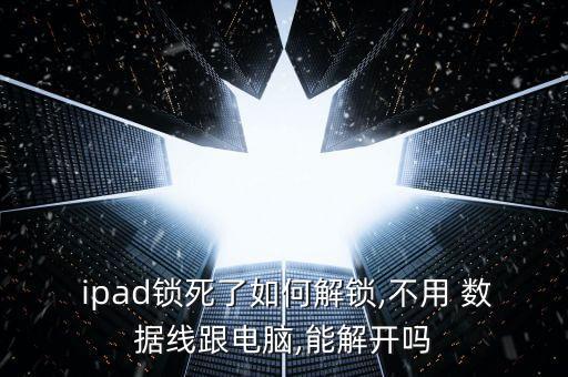  ipad鎖死了如何解鎖,不用 數(shù)據(jù)線跟電腦,能解開嗎