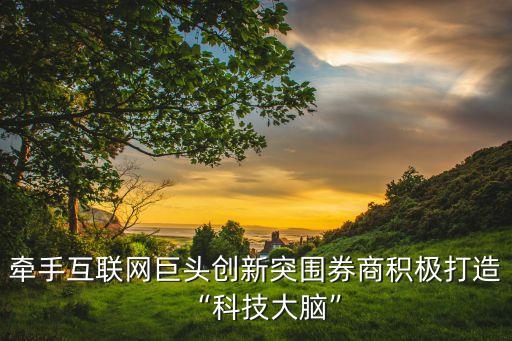 牽手互聯(lián)網(wǎng)巨頭創(chuàng)新突圍券商積極打造“科技大腦”