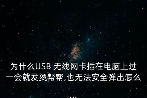 為什么USB 無線網(wǎng)卡插在電腦上過一會(huì)就發(fā)燙幫幫,也無法安全彈出怎么...