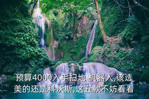 預(yù)算4000入手掃地 機(jī)器人,該選美的還是科沃斯,這五款不妨看看