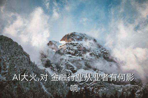 AI大火,對(duì) 金融行業(yè)從業(yè)者有何影響