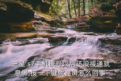  三星 s7手機撥號以后還沒接通就息屏,按一下鍵就亮屏怎么回事