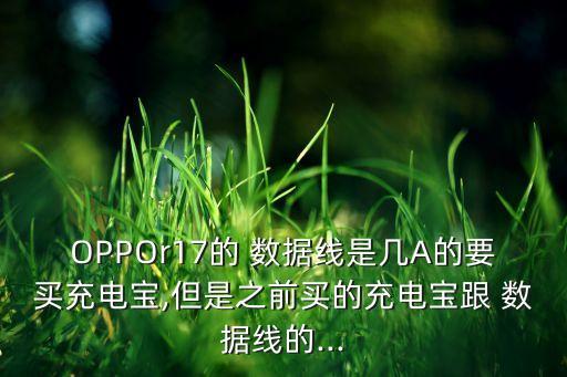 OPPOr17的 數(shù)據(jù)線是幾A的要買充電寶,但是之前買的充電寶跟 數(shù)據(jù)線的...