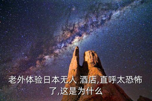 老外體驗日本無人 酒店,直呼太恐怖了,這是為什么