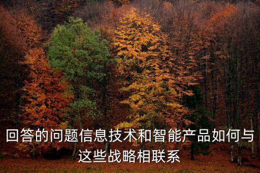 回答的問題信息技術(shù)和智能產(chǎn)品如何與這些戰(zhàn)略相聯(lián)系