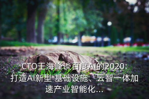 CTO王海峰談百度AI的2020:打造AI新型 基礎(chǔ)設(shè)施、云智一體加速產(chǎn)業(yè)智能化...