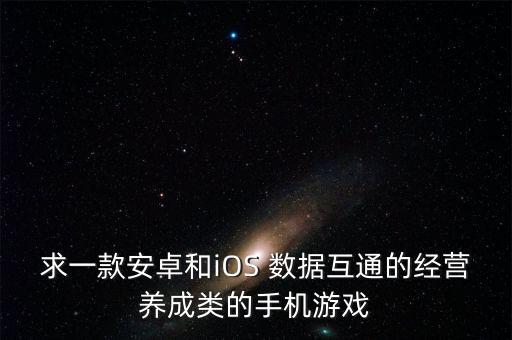 求一款安卓和iOS 數(shù)據(jù)互通的經(jīng)營養(yǎng)成類的手機游戲