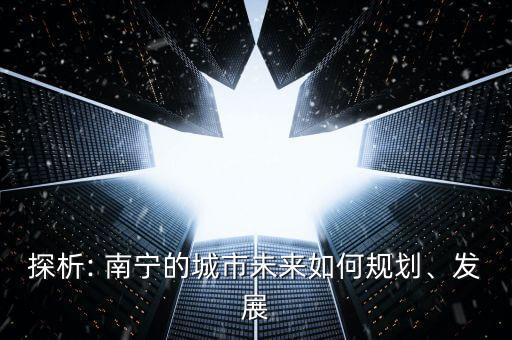 探析: 南寧的城市未來如何規(guī)劃、發(fā)展