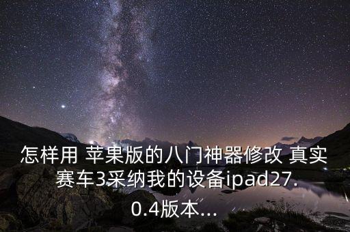 怎樣用 蘋果版的八門神器修改 真實 賽車3采納我的設備ipad27.0.4版本...