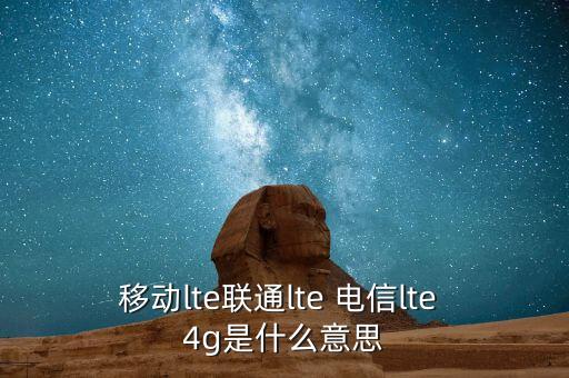 移動lte聯(lián)通lte 電信lte 4g是什么意思