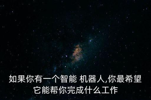 如果你有一個智能 機(jī)器人,你最希望它能幫你完成什么工作