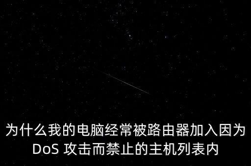 為什么我的電腦經(jīng)常被路由器加入因?yàn)镈oS 攻擊而禁止的主機(jī)列表內(nèi)