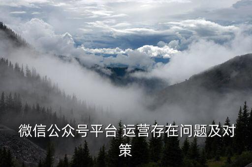  微信公眾號(hào)平臺(tái) 運(yùn)營存在問題及對(duì)策