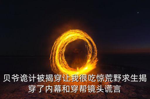 貝爺詭計被揭穿讓我很吃驚荒野求生揭穿了內(nèi)幕和穿幫鏡頭謊言