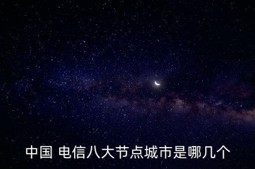 中國 電信八大節(jié)點城市是哪幾個