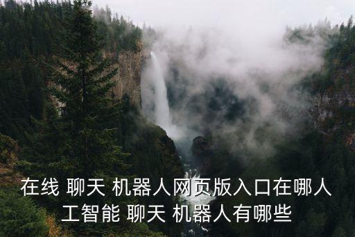 在線 聊天 機器人網(wǎng)頁版入口在哪人工智能 聊天 機器人有哪些