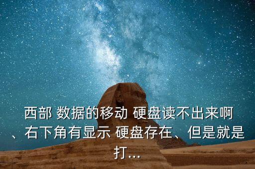  西部 數(shù)據(jù)的移動(dòng) 硬盤(pán)讀不出來(lái)啊、右下角有顯示 硬盤(pán)存在、但是就是打...