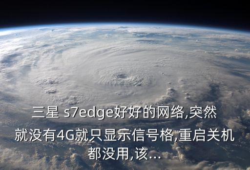 三星 s7edge好好的網(wǎng)絡(luò),突然就沒有4G就只顯示信號(hào)格,重啟關(guān)機(jī)都沒用,該...