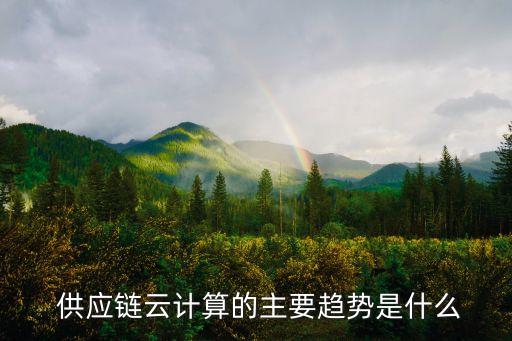 供應(yīng)鏈云計(jì)算的主要趨勢(shì)是什么
