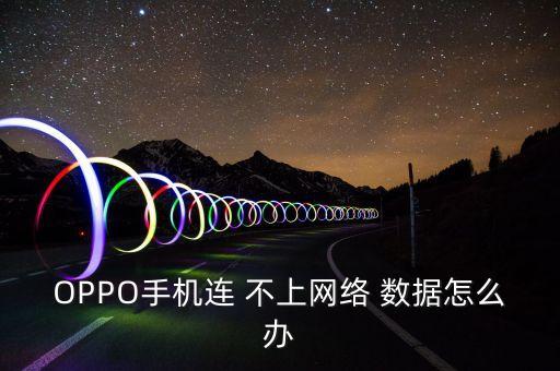 OPPO手機(jī)連 不上網(wǎng)絡(luò) 數(shù)據(jù)怎么辦