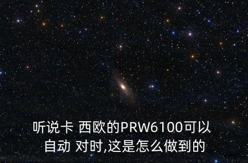 聽(tīng)說(shuō)卡 西歐的PRW6100可以 自動(dòng) 對(duì)時(shí),這是怎么做到的
